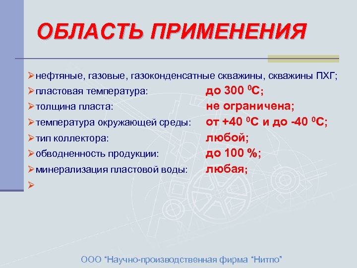 ОБЛАСТЬ ПРИМЕНЕНИЯ Øнефтяные, газовые, газоконденсатные скважины, скважины ПХГ; Øпластовая температура: до 300 0 С;