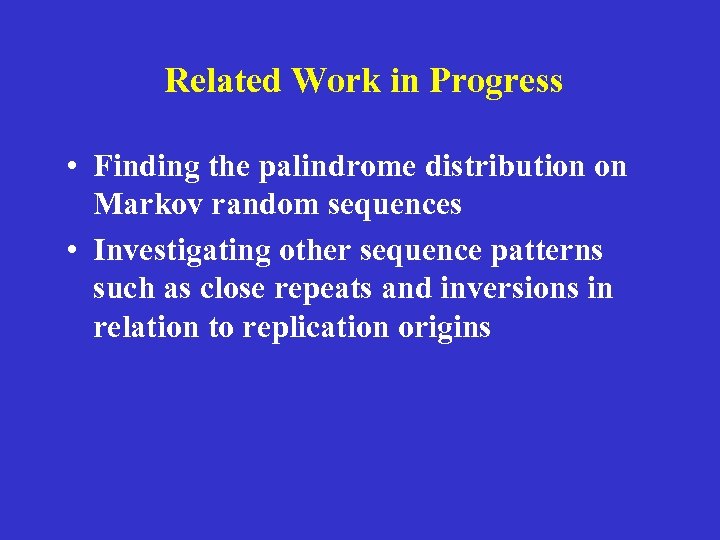 Related Work in Progress • Finding the palindrome distribution on Markov random sequences •