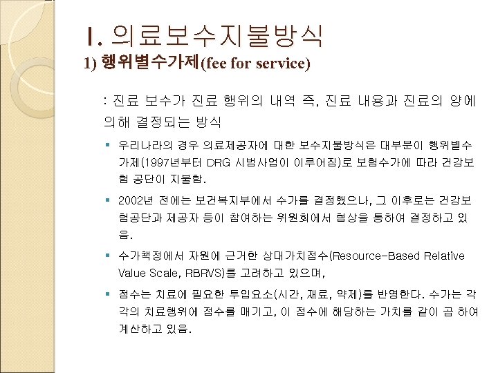 1. 의료보수지불방식 1) 행위별수가제(fee for service) : 진료 보수가 진료 행위의 내역 즉, 진료