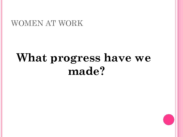 WOMEN AT WORK What progress have we made? 