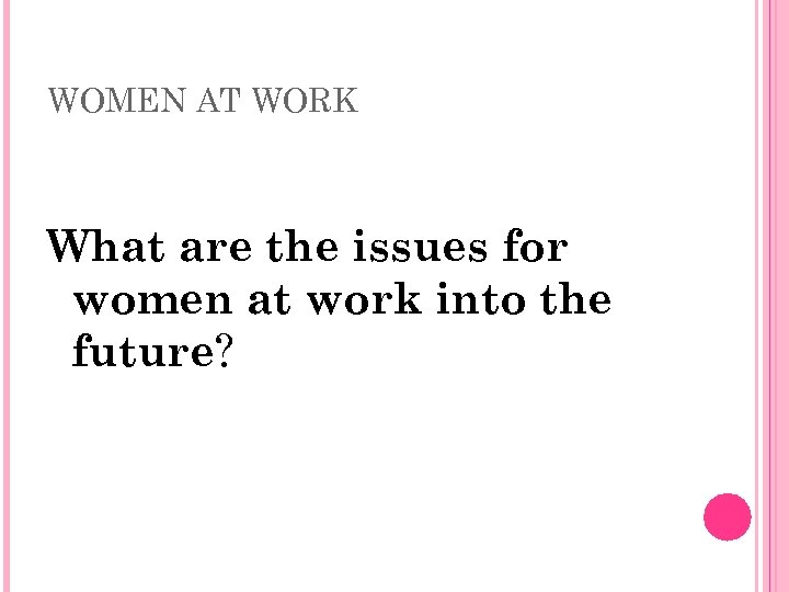 WOMEN AT WORK What are the issues for women at work into the future?