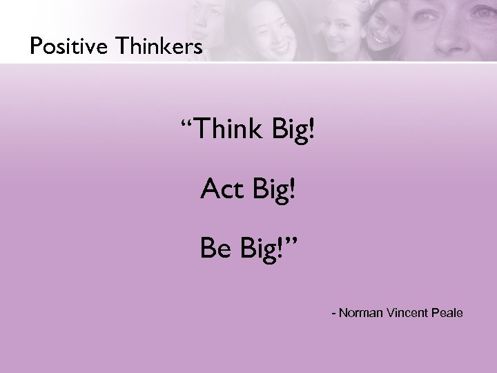 Positive Thinkers “Think Big! Act Big! Be Big!” - Norman Vincent Peale 