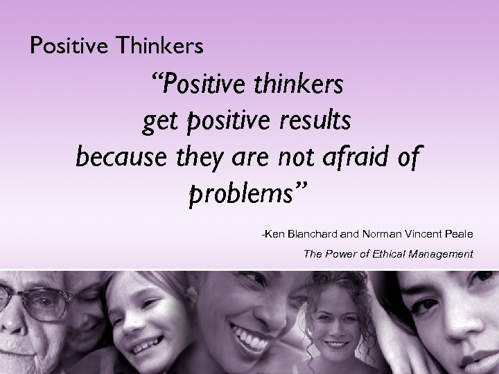 Positive Thinkers “Positive thinkers get positive results because they are not afraid of problems”