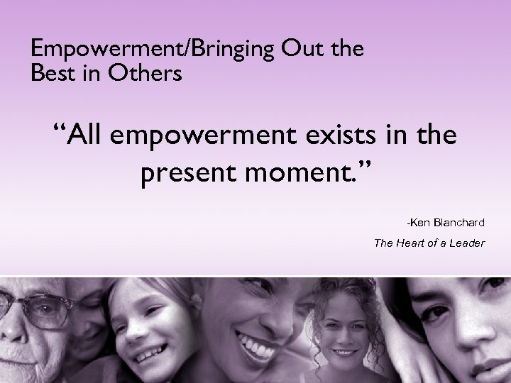 Empowerment/Bringing Out the Best in Others “All empowerment exists in the present moment. ”