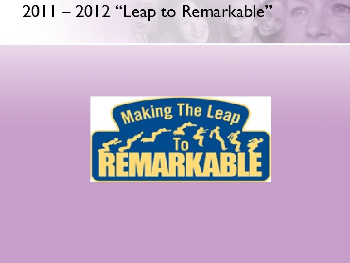2011 – 2012 “Leap to Remarkable” 