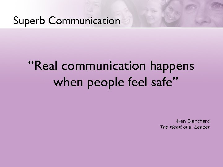 Superb Communication “Real communication happens when people feel safe” -Ken Blanchard The Heart of