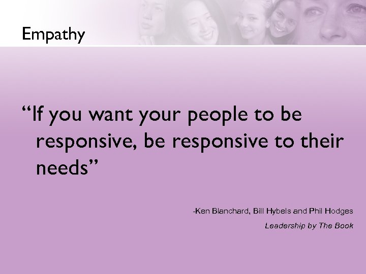 Empathy “If you want your people to be responsive, be responsive to their needs”