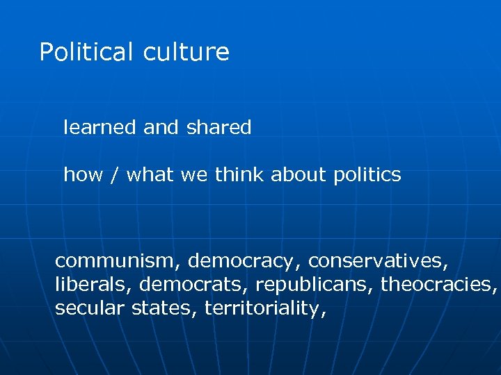 Political culture learned and shared how / what we think about politics communism, democracy,