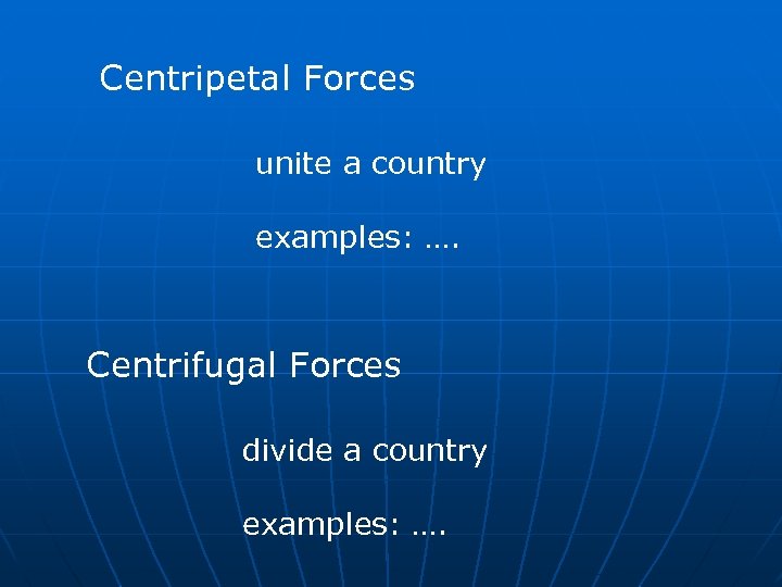 Centripetal Forces unite a country examples: …. Centrifugal Forces divide a country examples: ….