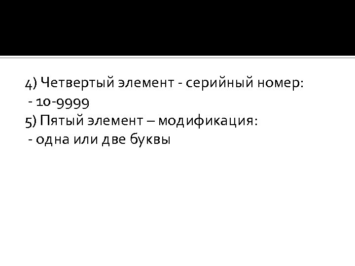 4) Четвертый элемент - серийный номер: - 10 -9999 5) Пятый элемент – модификация: