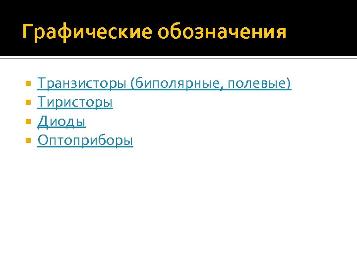 Графические обозначения Транзисторы (биполярные, полевые) Тиристоры Диоды Оптоприборы 