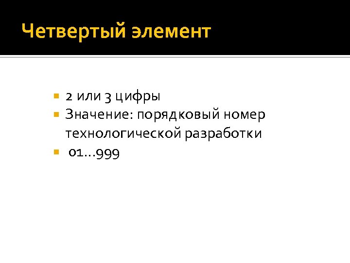 Четвертый элемент 2 или 3 цифры Значение: порядковый номер технологической разработки 01… 999 