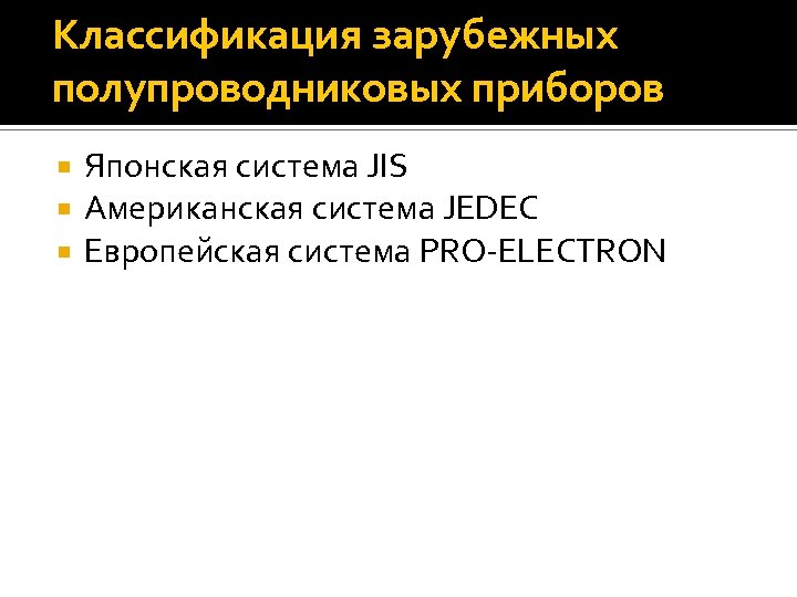 Классификация зарубежных полупроводниковых приборов Японская система JIS Американская система JEDEC Европейская система PRO-ELECTRON 