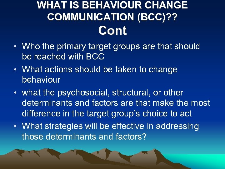 WHAT IS BEHAVIOUR CHANGE COMMUNICATION (BCC)? ? Cont • Who the primary target groups
