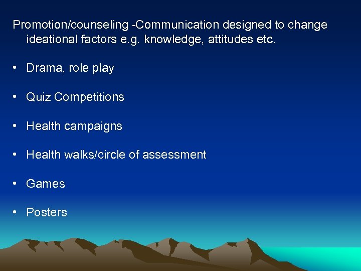 Promotion/counseling -Communication designed to change ideational factors e. g. knowledge, attitudes etc. • Drama,
