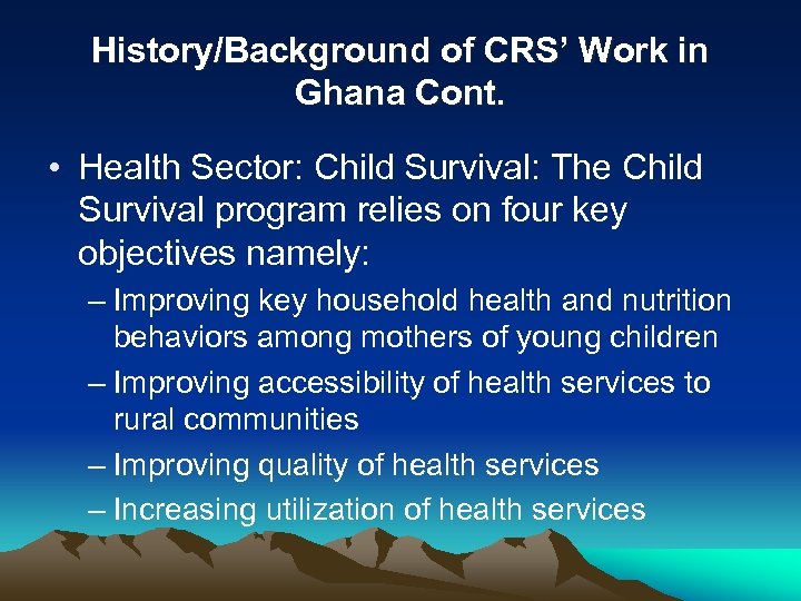 History/Background of CRS’ Work in Ghana Cont. • Health Sector: Child Survival: The Child