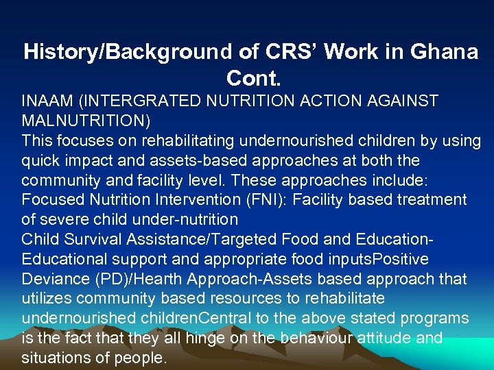 History/Background of CRS’ Work in Ghana Cont. INAAM (INTERGRATED NUTRITION ACTION AGAINST MALNUTRITION) This