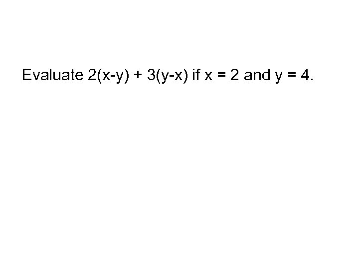 Evaluate 2(x-y) + 3(y-x) if x = 2 and y = 4. 