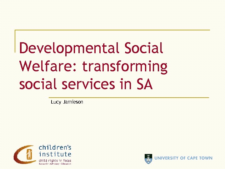 Developmental Social Welfare: transforming social services in SA Lucy Jamieson 