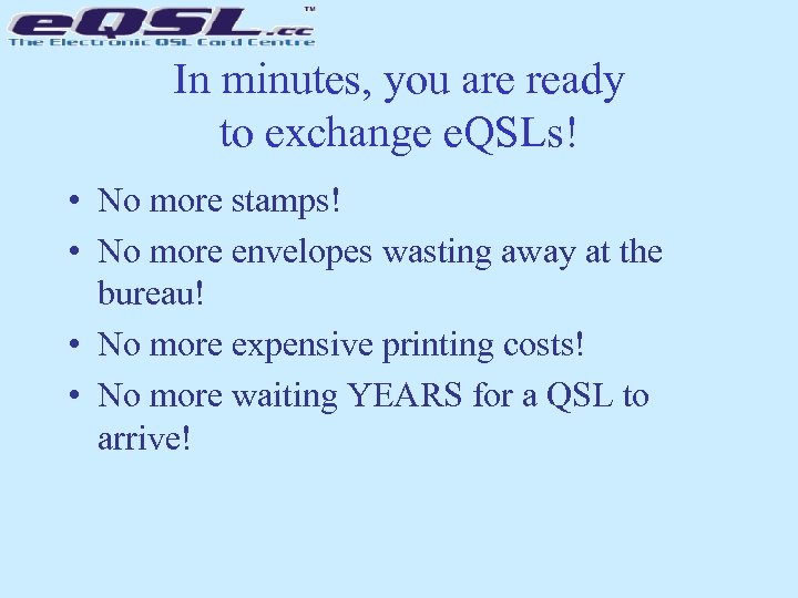 In minutes, you are ready to exchange e. QSLs! • No more stamps! •