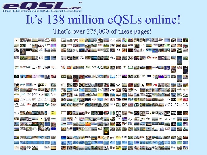 It’s 138 million e. QSLs online! That’s over 275, 000 of these pages! 