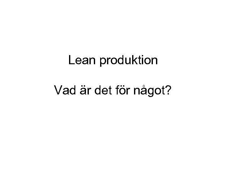 Lean produktion Vad är det för något? 