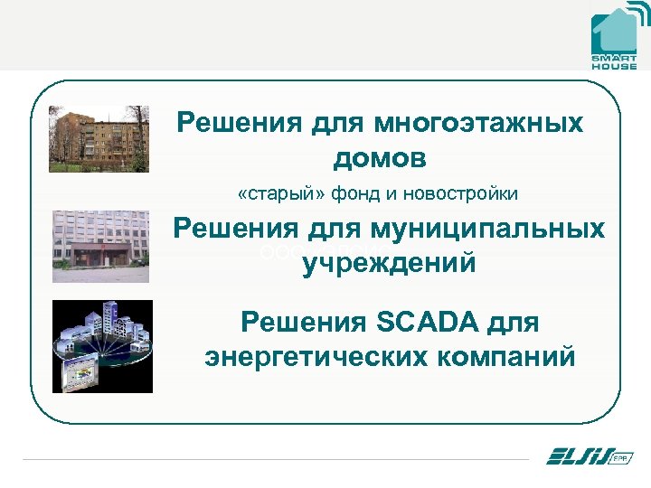 Решения для многоэтажных домов «старый» фонд и новостройки Решения для муниципальных ООО «ЭЛСИС учреждений