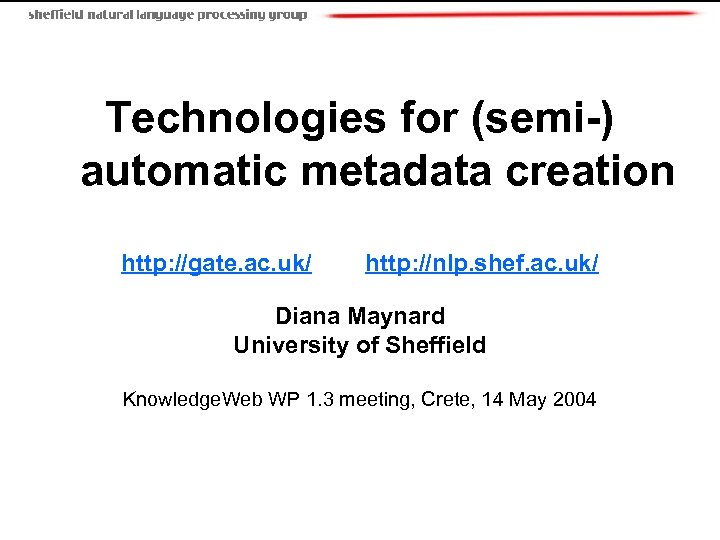 Technologies for (semi-) automatic metadata creation http: //gate. ac. uk/ http: //nlp. shef. ac.