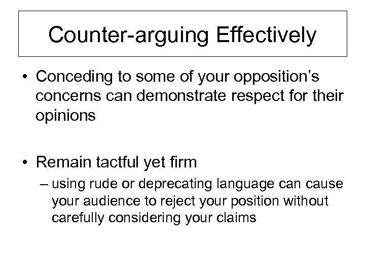 Counter-arguing Effectively • Conceding to some of your opposition’s concerns can demonstrate respect for