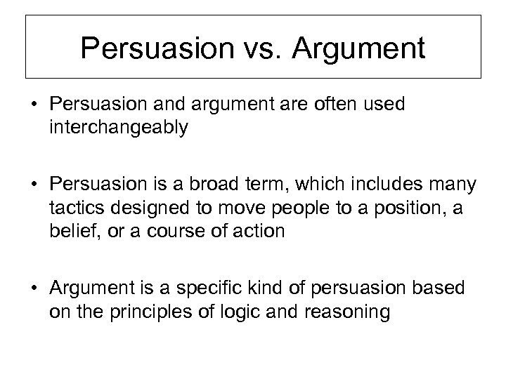 Persuasion vs. Argument • Persuasion and argument are often used interchangeably • Persuasion is