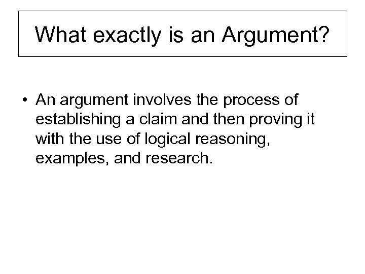 What exactly is an Argument? • An argument involves the process of establishing a