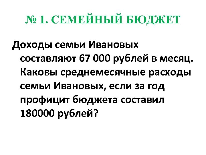 № 1. СЕМЕЙНЫЙ БЮДЖЕТ Доходы семьи Ивановых составляют 67 000 рублей в месяц. Каковы