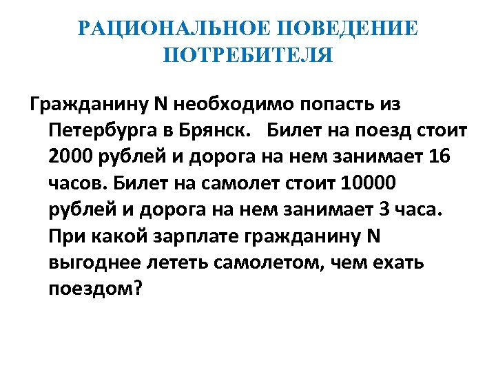 РАЦИОНАЛЬНОЕ ПОВЕДЕНИЕ ПОТРЕБИТЕЛЯ Гражданину N необходимо попасть из Петербурга в Брянск. Билет на поезд