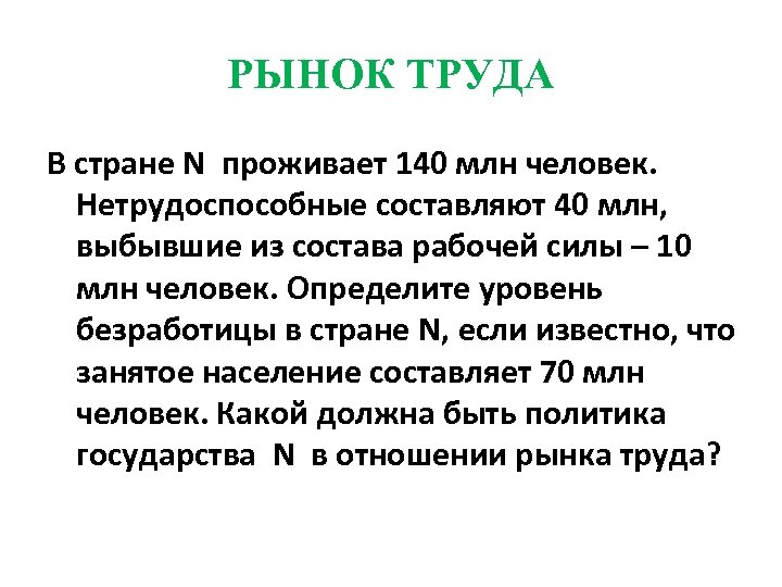 РЫНОК ТРУДА В стране N проживает 140 млн человек. Нетрудоспособные составляют 40 млн, выбывшие