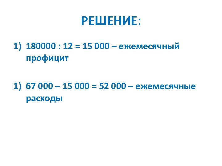 РЕШЕНИЕ: 1) 180000 : 12 = 15 000 – ежемесячный профицит 1) 67 000