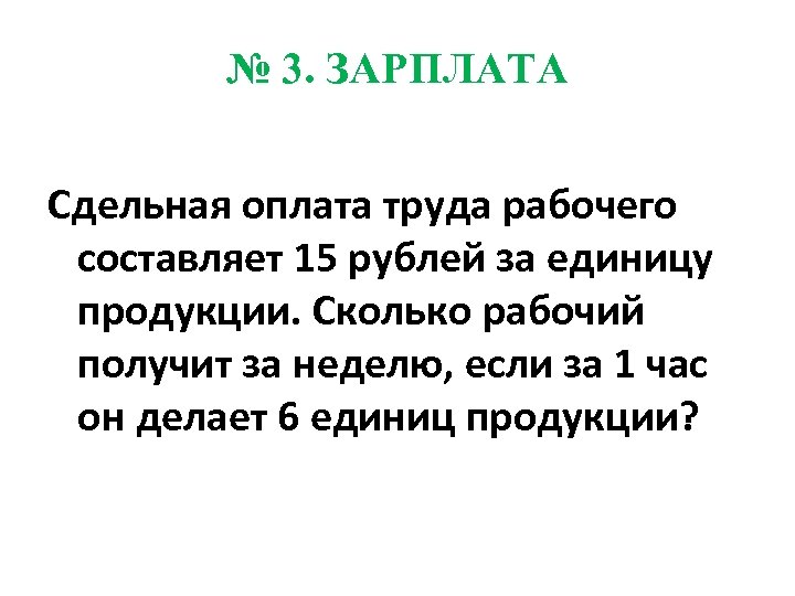 № 3. ЗАРПЛАТА Сдельная оплата труда рабочего составляет 15 рублей за единицу продукции. Сколько