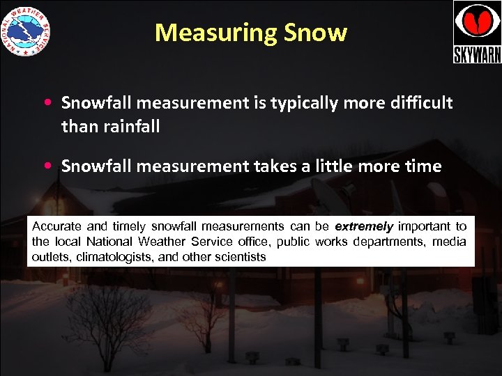 Measuring Snow • Snowfall measurement is typically more difficult than rainfall • Snowfall measurement