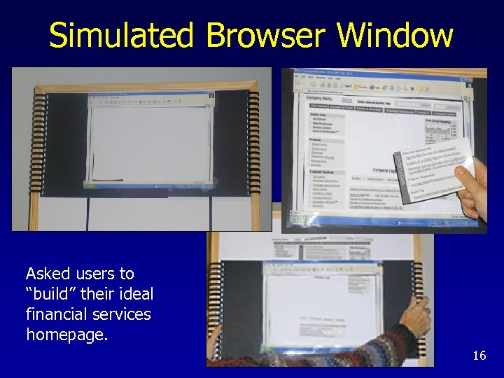 Simulated Browser Window Asked users to “build” their ideal financial services homepage. 16 