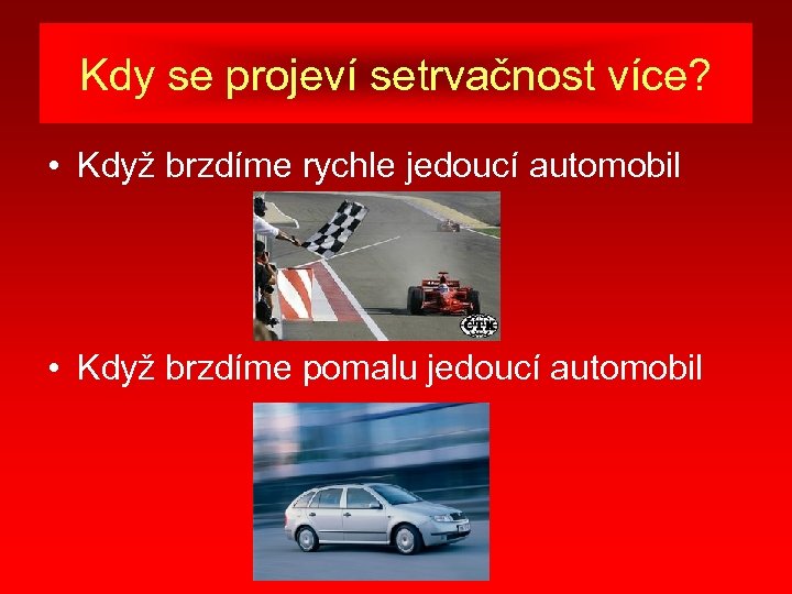 Kdy se projeví setrvačnost více? • Když brzdíme rychle jedoucí automobil • Když brzdíme