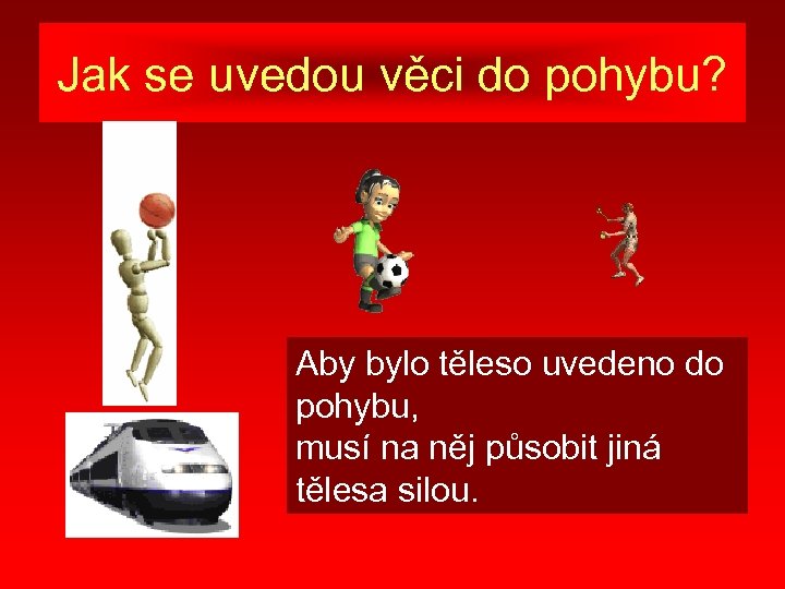 Jak se uvedou věci do pohybu? Aby bylo těleso uvedeno do pohybu, musí na