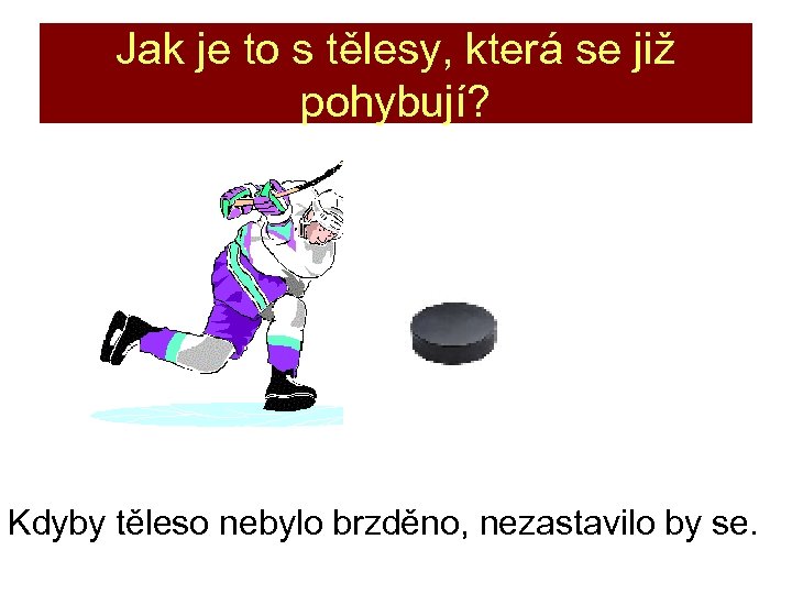 Jak je to s tělesy, která se již pohybují? Kdyby těleso nebylo brzděno, nezastavilo