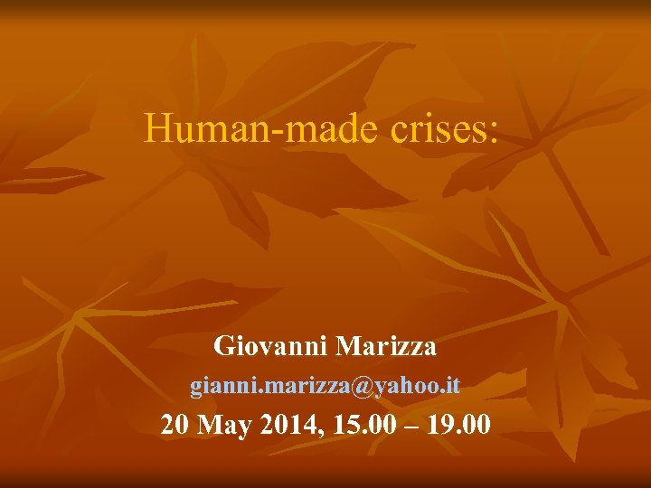 Human-made crises: Giovanni Marizza gianni. marizza@yahoo. it 20 May 2014, 15. 00 – 19.