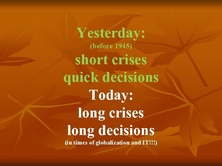 Yesterday: (before 1945) short crises quick decisions Today: long crises long decisions (in times