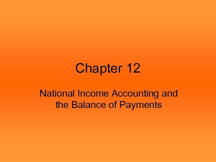 Chapter 12 National Income Accounting and the Balance of Payments 