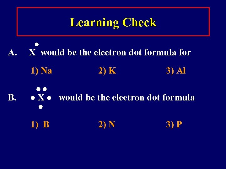 Learning Check A. X would be the electron dot formula for 1) Na B.