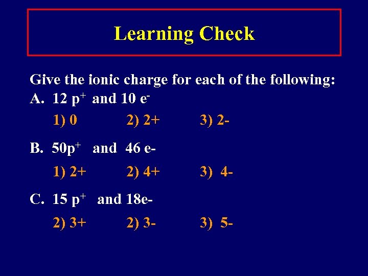 Learning Check Give the ionic charge for each of the following: A. 12 p+
