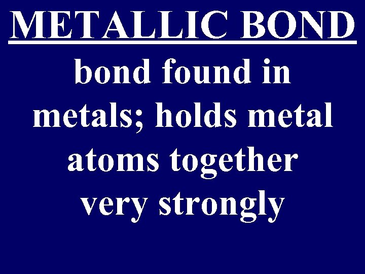METALLIC BOND bond found in metals; holds metal atoms together very strongly 
