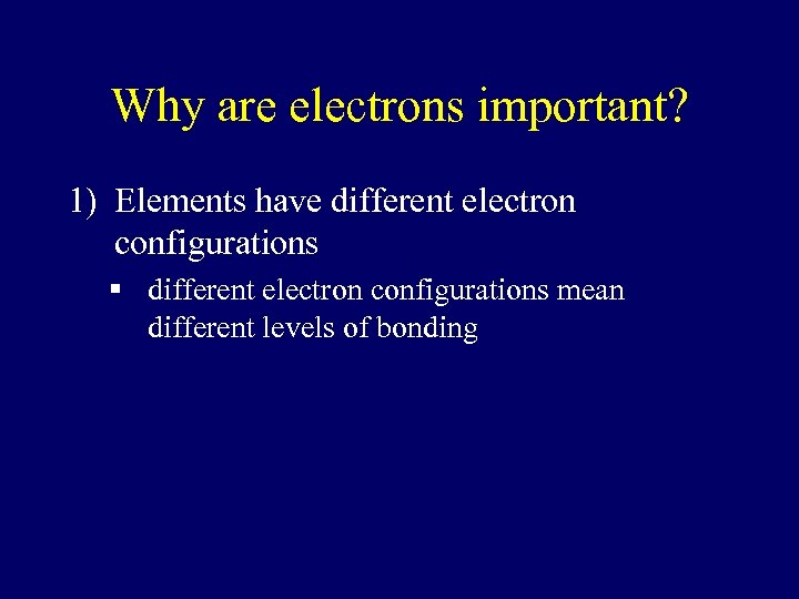 Why are electrons important? 1) Elements have different electron configurations § different electron configurations