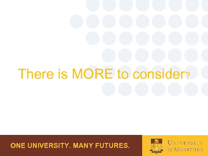 There is MORE to consider? ONE UNIVERSITY. MANY FUTURES. 