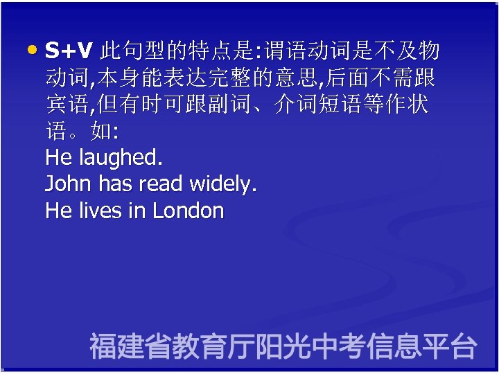  • S+V 此句型的特点是: 谓语动词是不及物 动词, 本身能表达完整的意思, 后面不需跟 宾语, 但有时可跟副词、介词短语等作状 语。如: He laughed. John